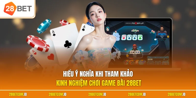 Hiểu ý nghĩa khi tham khảo kinh nghiệm chơi game bài 28BET